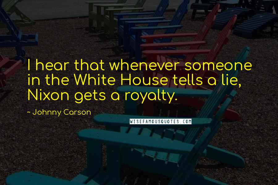 Johnny Carson Quotes: I hear that whenever someone in the White House tells a lie, Nixon gets a royalty.