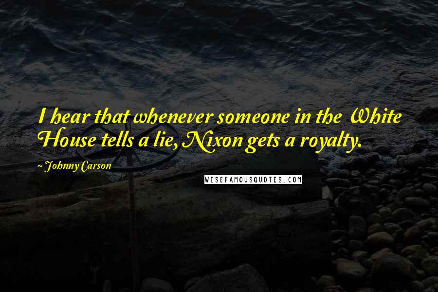 Johnny Carson Quotes: I hear that whenever someone in the White House tells a lie, Nixon gets a royalty.