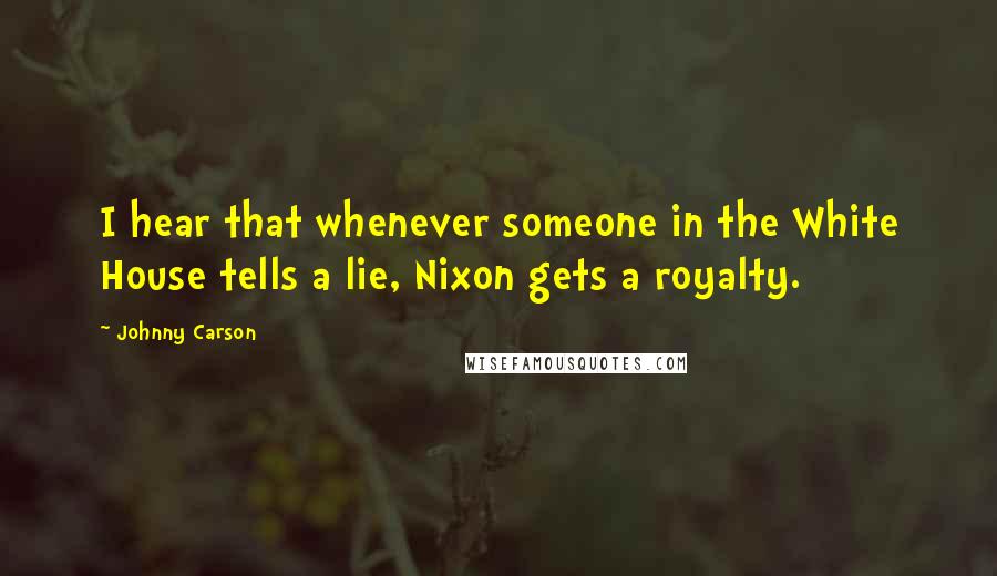 Johnny Carson Quotes: I hear that whenever someone in the White House tells a lie, Nixon gets a royalty.