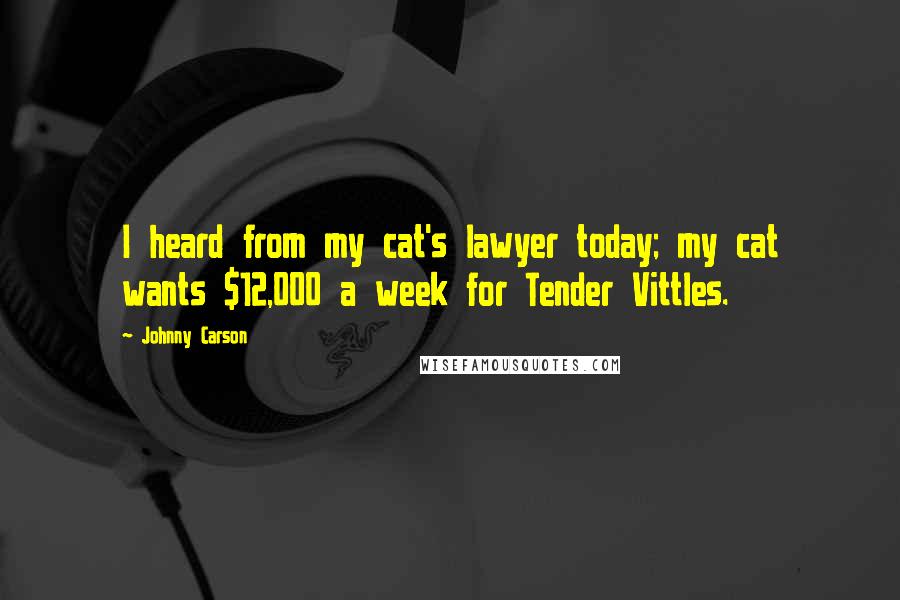 Johnny Carson Quotes: I heard from my cat's lawyer today; my cat wants $12,000 a week for Tender Vittles.