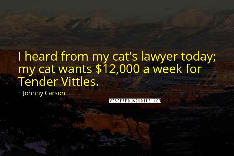 Johnny Carson Quotes: I heard from my cat's lawyer today; my cat wants $12,000 a week for Tender Vittles.