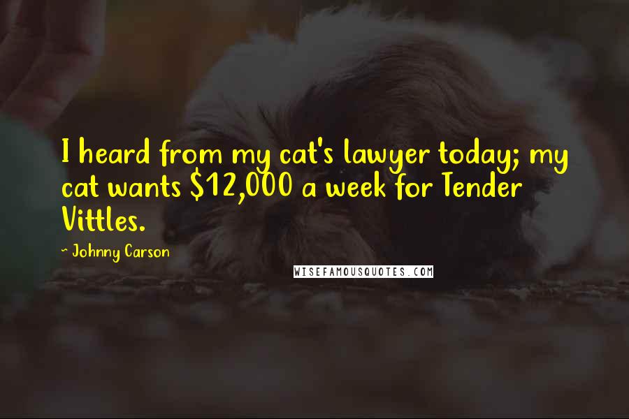 Johnny Carson Quotes: I heard from my cat's lawyer today; my cat wants $12,000 a week for Tender Vittles.