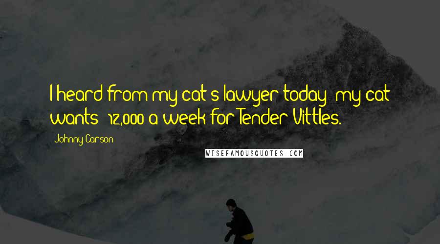 Johnny Carson Quotes: I heard from my cat's lawyer today; my cat wants $12,000 a week for Tender Vittles.