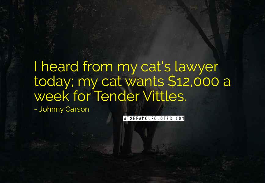 Johnny Carson Quotes: I heard from my cat's lawyer today; my cat wants $12,000 a week for Tender Vittles.