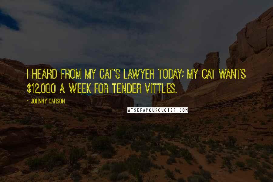 Johnny Carson Quotes: I heard from my cat's lawyer today; my cat wants $12,000 a week for Tender Vittles.