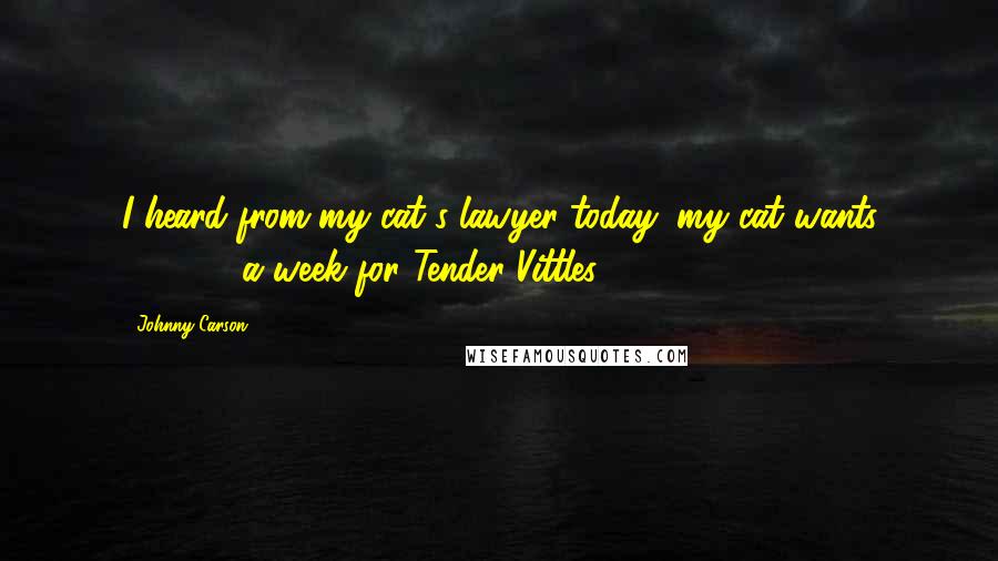 Johnny Carson Quotes: I heard from my cat's lawyer today; my cat wants $12,000 a week for Tender Vittles.