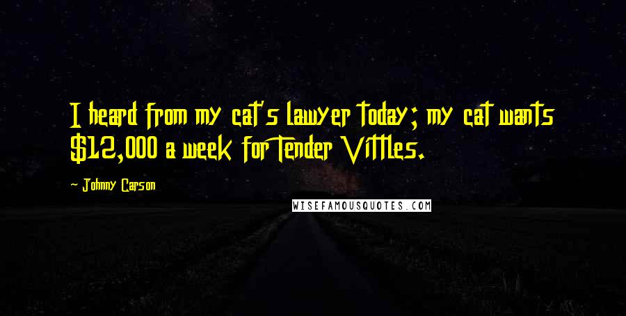 Johnny Carson Quotes: I heard from my cat's lawyer today; my cat wants $12,000 a week for Tender Vittles.