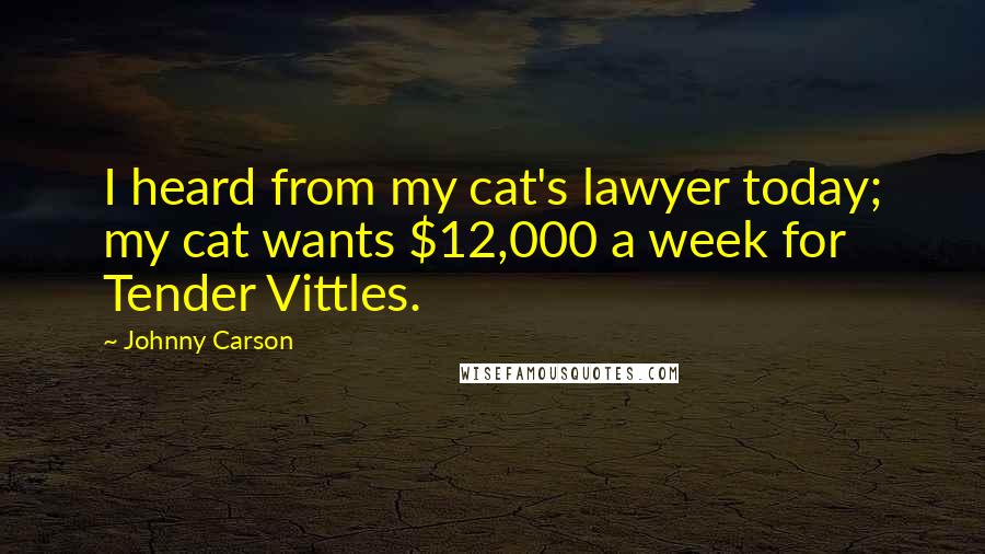Johnny Carson Quotes: I heard from my cat's lawyer today; my cat wants $12,000 a week for Tender Vittles.