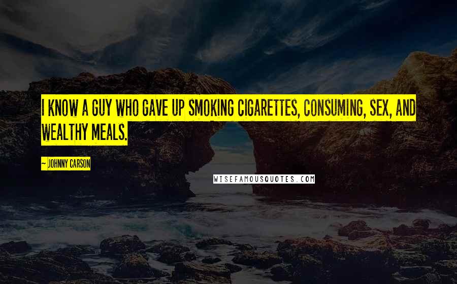 Johnny Carson Quotes: I know a guy who gave up smoking cigarettes, consuming, sex, and wealthy meals.