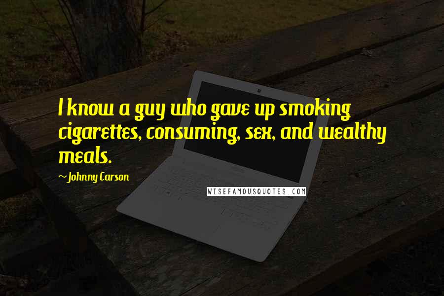 Johnny Carson Quotes: I know a guy who gave up smoking cigarettes, consuming, sex, and wealthy meals.