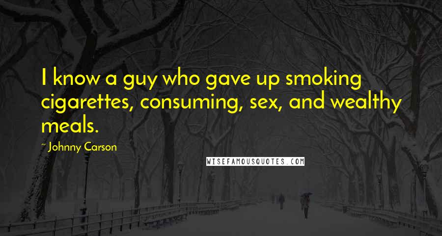Johnny Carson Quotes: I know a guy who gave up smoking cigarettes, consuming, sex, and wealthy meals.