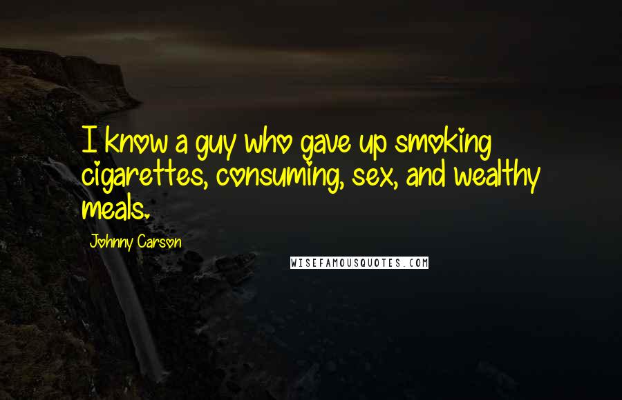 Johnny Carson Quotes: I know a guy who gave up smoking cigarettes, consuming, sex, and wealthy meals.