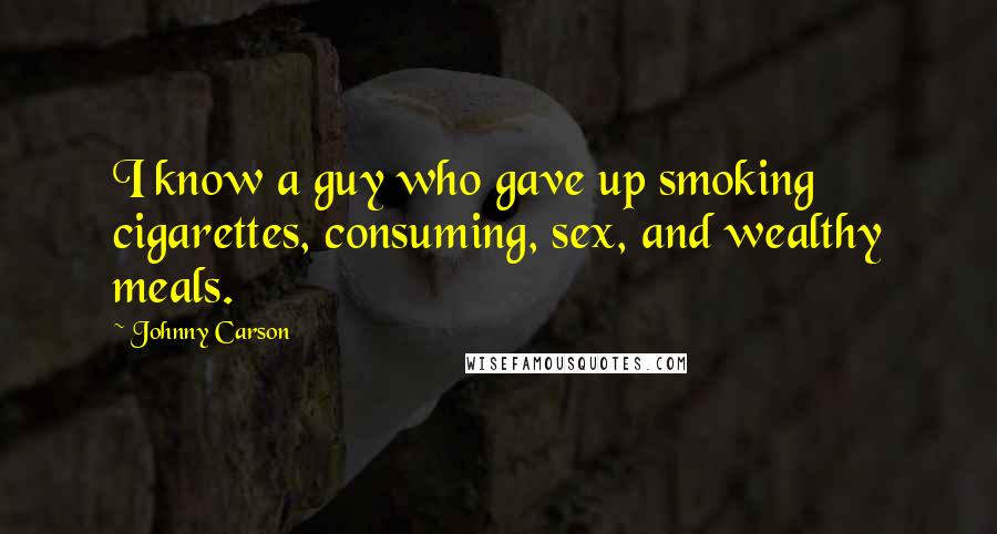 Johnny Carson Quotes: I know a guy who gave up smoking cigarettes, consuming, sex, and wealthy meals.