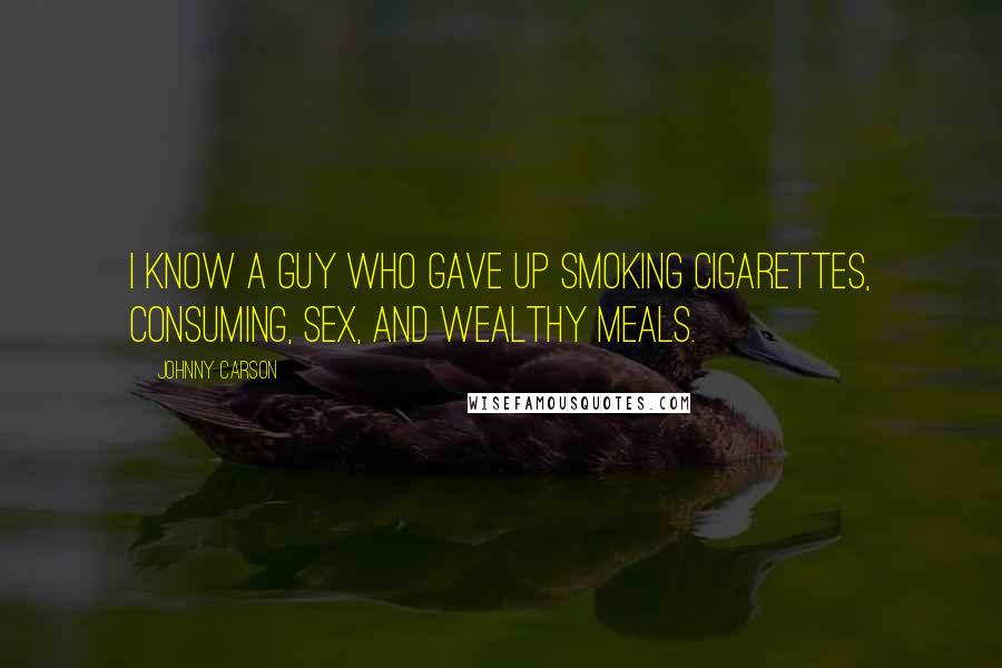 Johnny Carson Quotes: I know a guy who gave up smoking cigarettes, consuming, sex, and wealthy meals.