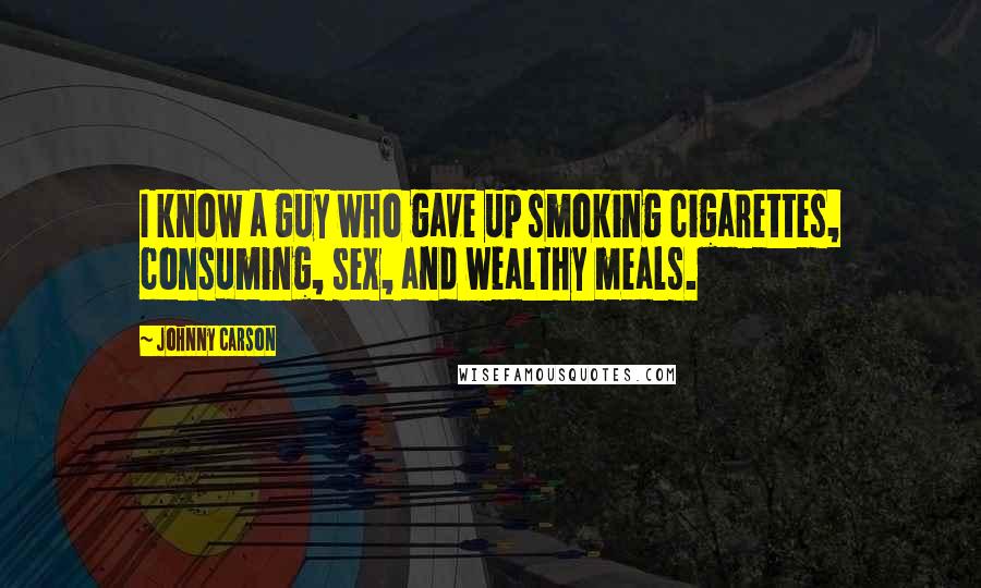 Johnny Carson Quotes: I know a guy who gave up smoking cigarettes, consuming, sex, and wealthy meals.