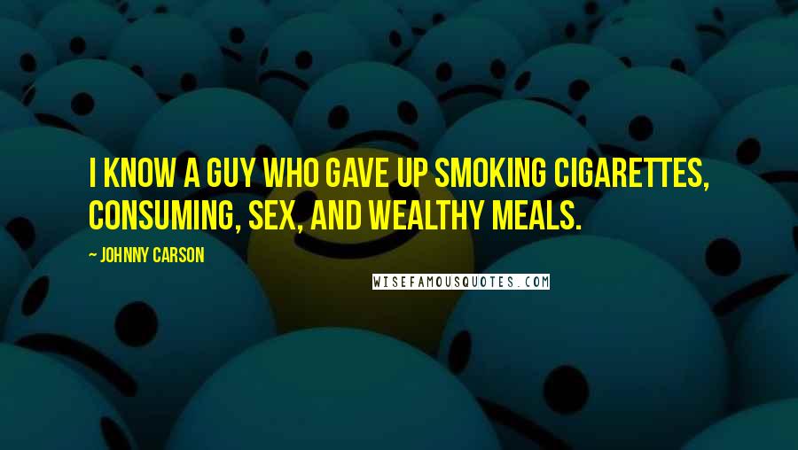 Johnny Carson Quotes: I know a guy who gave up smoking cigarettes, consuming, sex, and wealthy meals.