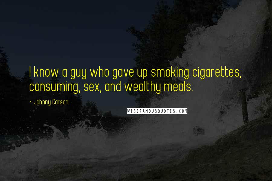 Johnny Carson Quotes: I know a guy who gave up smoking cigarettes, consuming, sex, and wealthy meals.