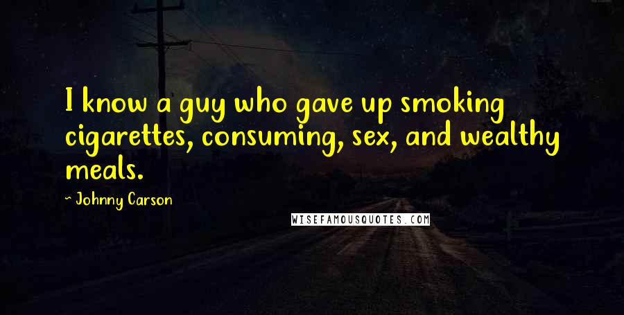 Johnny Carson Quotes: I know a guy who gave up smoking cigarettes, consuming, sex, and wealthy meals.