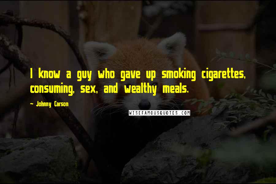 Johnny Carson Quotes: I know a guy who gave up smoking cigarettes, consuming, sex, and wealthy meals.