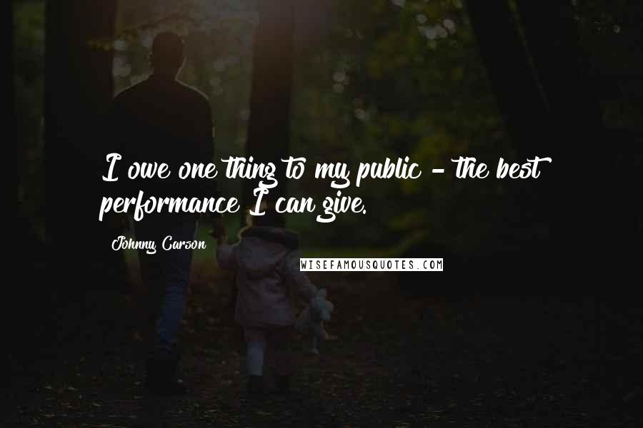 Johnny Carson Quotes: I owe one thing to my public - the best performance I can give.