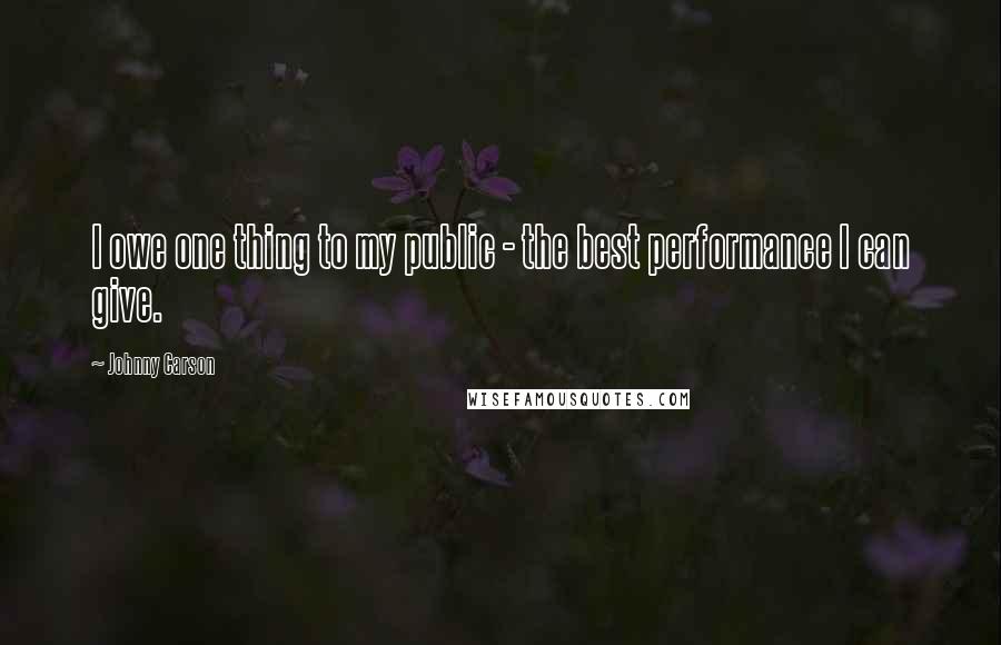 Johnny Carson Quotes: I owe one thing to my public - the best performance I can give.