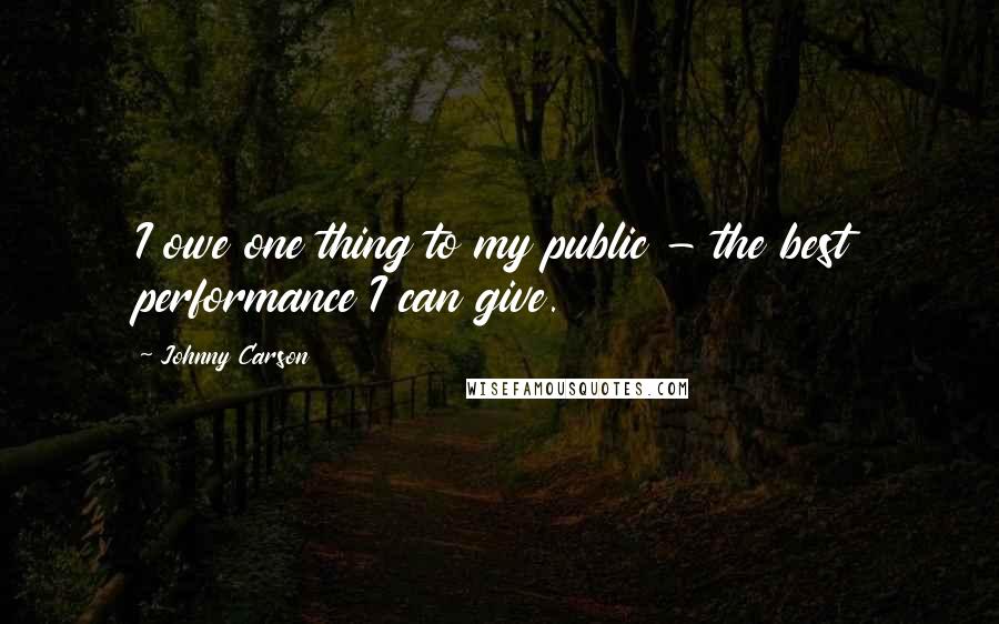 Johnny Carson Quotes: I owe one thing to my public - the best performance I can give.