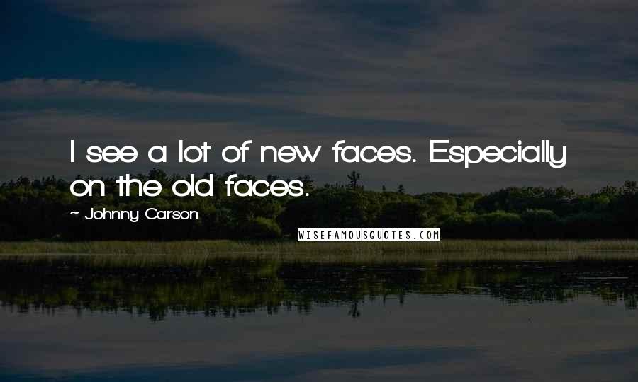 Johnny Carson Quotes: I see a lot of new faces. Especially on the old faces.