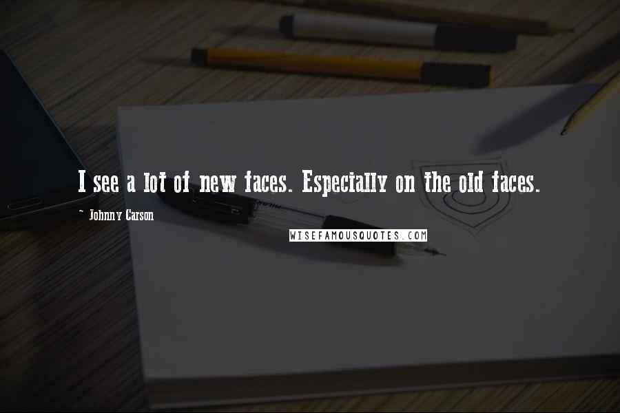 Johnny Carson Quotes: I see a lot of new faces. Especially on the old faces.