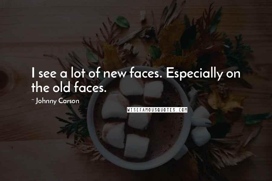 Johnny Carson Quotes: I see a lot of new faces. Especially on the old faces.