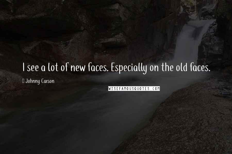 Johnny Carson Quotes: I see a lot of new faces. Especially on the old faces.