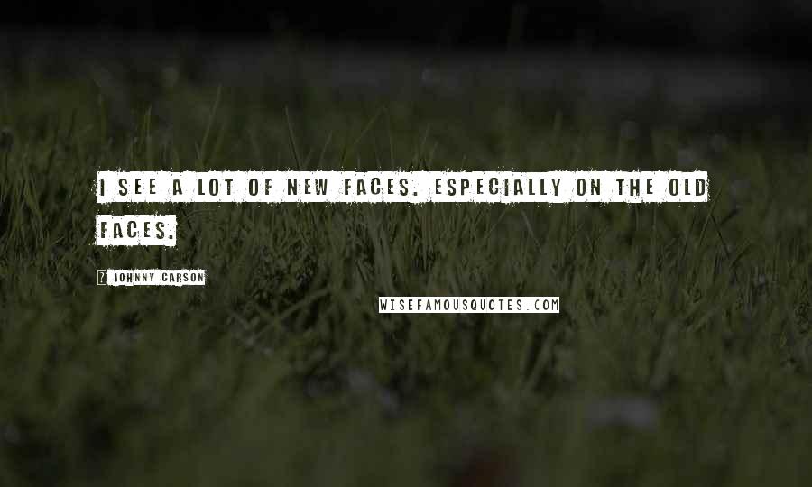 Johnny Carson Quotes: I see a lot of new faces. Especially on the old faces.