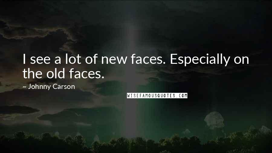 Johnny Carson Quotes: I see a lot of new faces. Especially on the old faces.