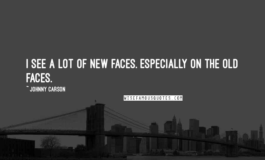 Johnny Carson Quotes: I see a lot of new faces. Especially on the old faces.