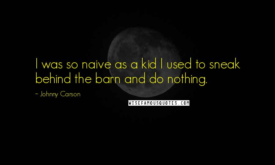 Johnny Carson Quotes: I was so naive as a kid I used to sneak behind the barn and do nothing.