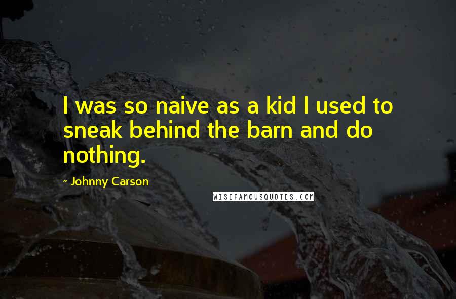 Johnny Carson Quotes: I was so naive as a kid I used to sneak behind the barn and do nothing.