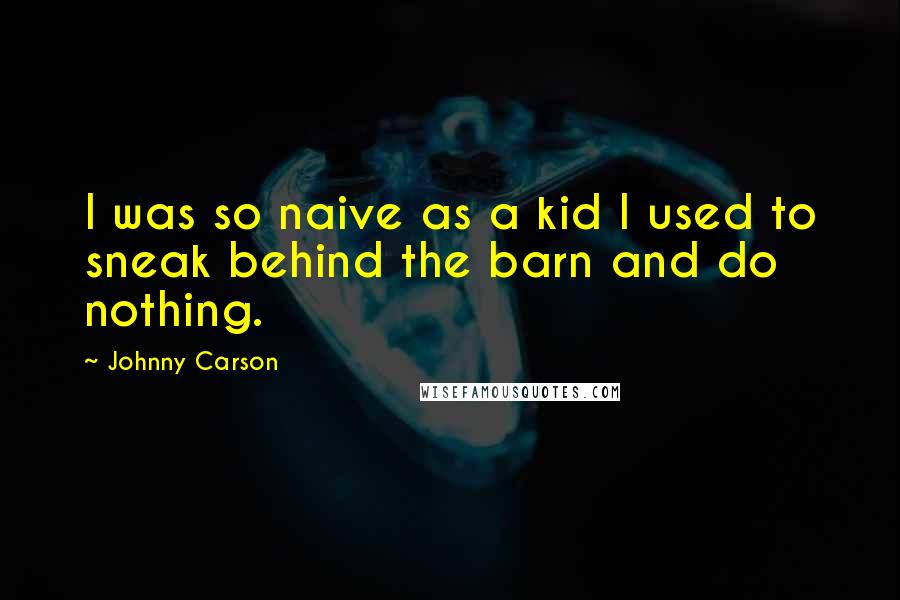 Johnny Carson Quotes: I was so naive as a kid I used to sneak behind the barn and do nothing.