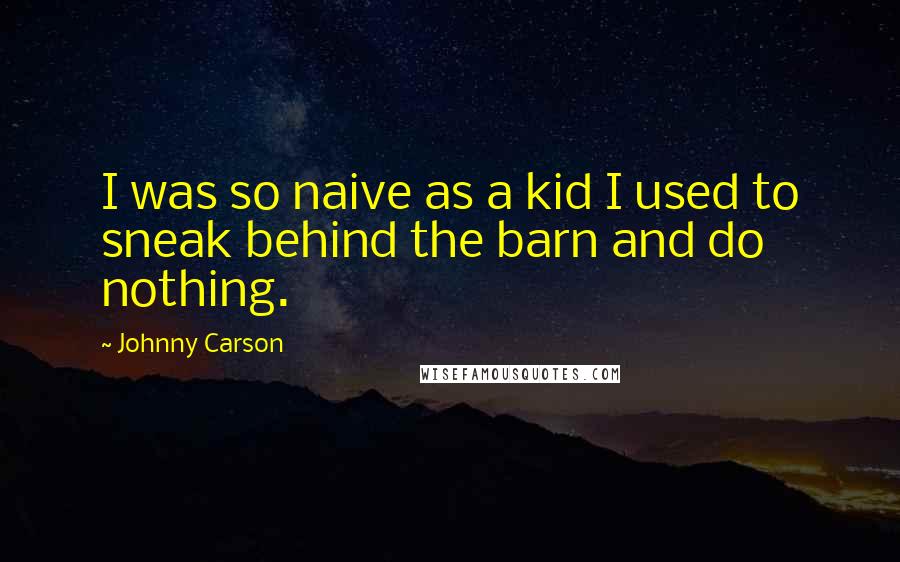 Johnny Carson Quotes: I was so naive as a kid I used to sneak behind the barn and do nothing.