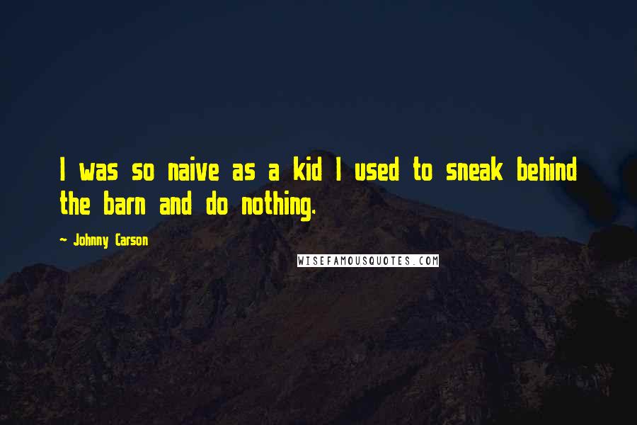 Johnny Carson Quotes: I was so naive as a kid I used to sneak behind the barn and do nothing.