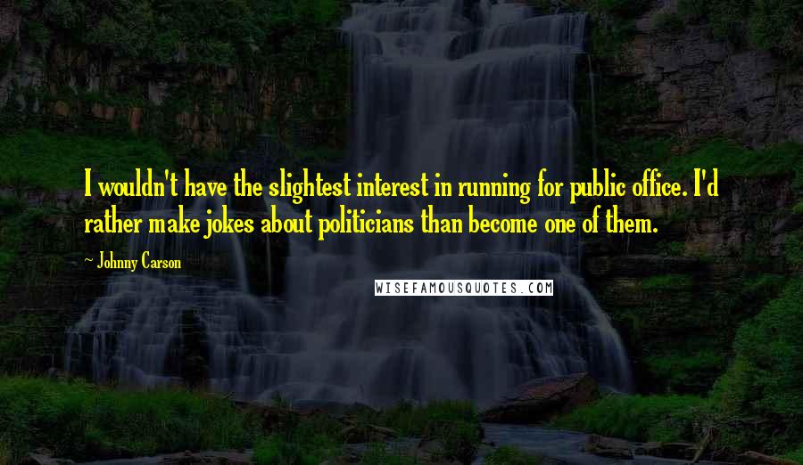 Johnny Carson Quotes: I wouldn't have the slightest interest in running for public office. I'd rather make jokes about politicians than become one of them.