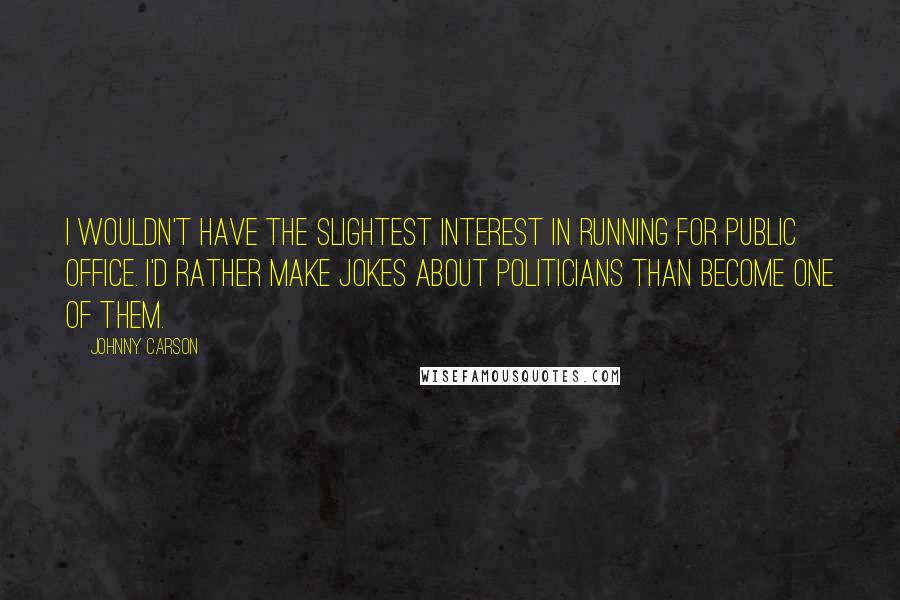 Johnny Carson Quotes: I wouldn't have the slightest interest in running for public office. I'd rather make jokes about politicians than become one of them.