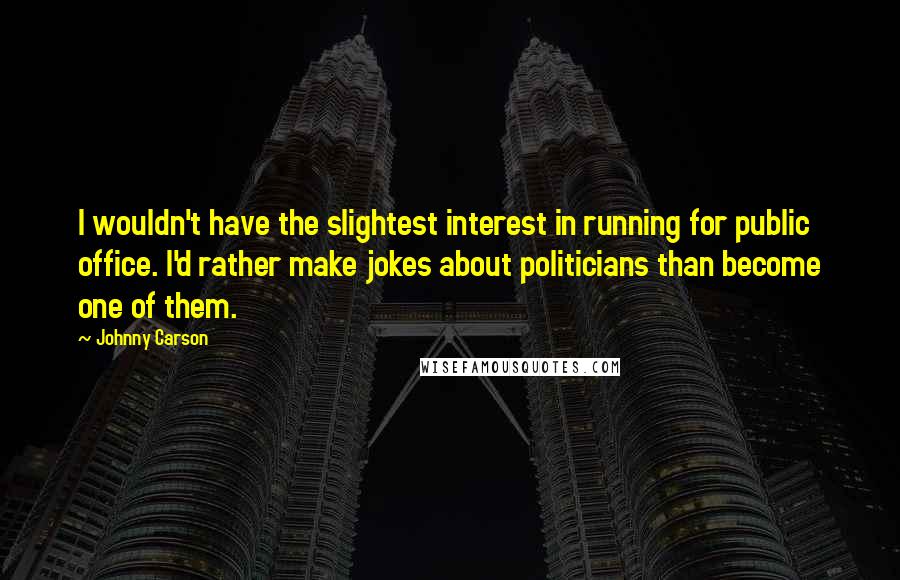 Johnny Carson Quotes: I wouldn't have the slightest interest in running for public office. I'd rather make jokes about politicians than become one of them.