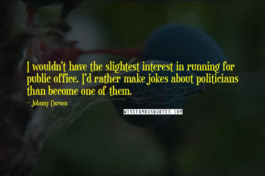 Johnny Carson Quotes: I wouldn't have the slightest interest in running for public office. I'd rather make jokes about politicians than become one of them.