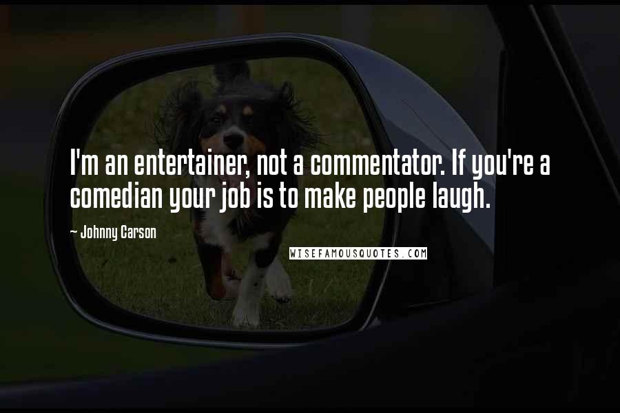 Johnny Carson Quotes: I'm an entertainer, not a commentator. If you're a comedian your job is to make people laugh.