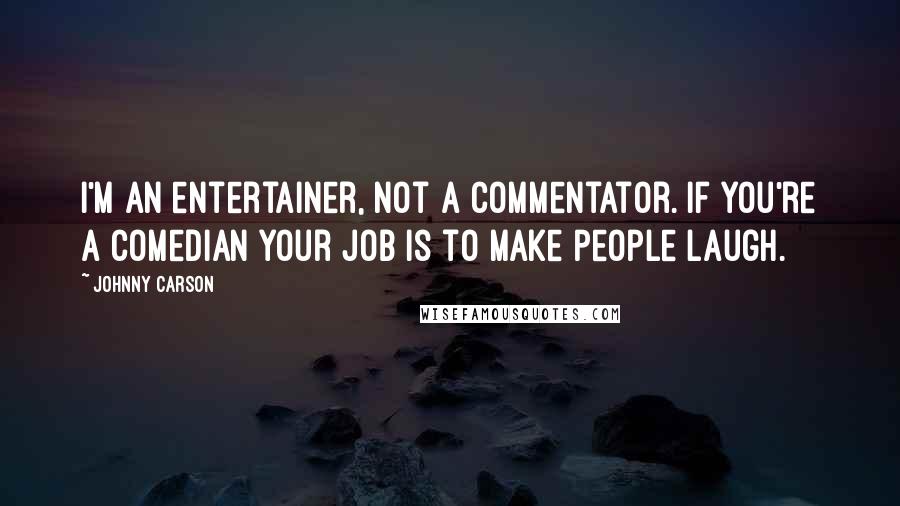 Johnny Carson Quotes: I'm an entertainer, not a commentator. If you're a comedian your job is to make people laugh.