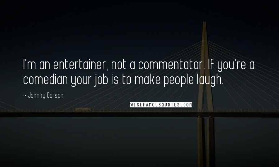 Johnny Carson Quotes: I'm an entertainer, not a commentator. If you're a comedian your job is to make people laugh.