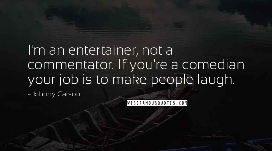 Johnny Carson Quotes: I'm an entertainer, not a commentator. If you're a comedian your job is to make people laugh.