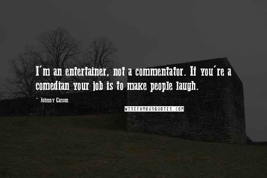 Johnny Carson Quotes: I'm an entertainer, not a commentator. If you're a comedian your job is to make people laugh.