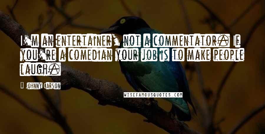 Johnny Carson Quotes: I'm an entertainer, not a commentator. If you're a comedian your job is to make people laugh.