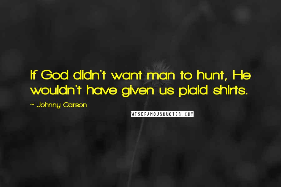 Johnny Carson Quotes: If God didn't want man to hunt, He wouldn't have given us plaid shirts.