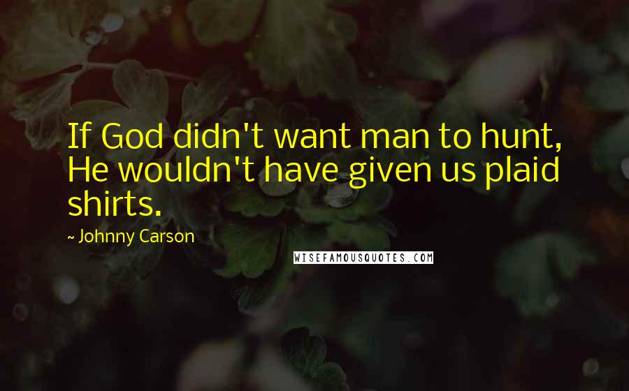 Johnny Carson Quotes: If God didn't want man to hunt, He wouldn't have given us plaid shirts.